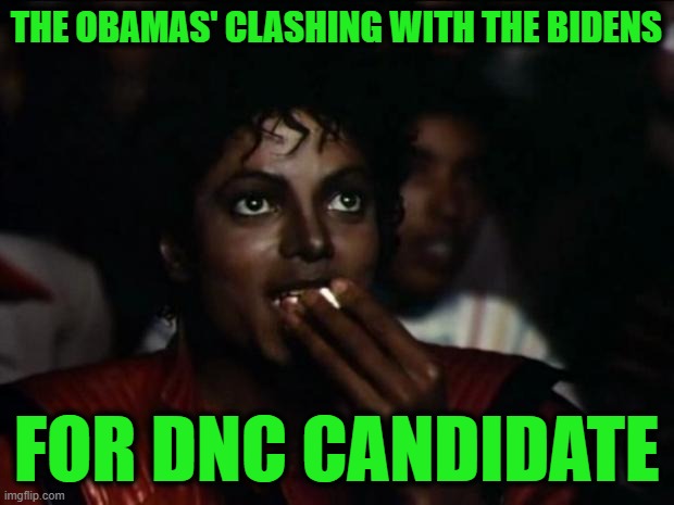 You're Not Seeing this in the Main Stream Media, But it's a Great Show You're Missing | THE OBAMAS' CLASHING WITH THE BIDENS; FOR DNC CANDIDATE | image tagged in memes,michael jackson popcorn | made w/ Imgflip meme maker