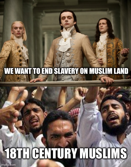 History | WE WANT TO END SLAVERY ON MUSLIM LAND; 18TH CENTURY MUSLIMS | image tagged in british aristocrats arrive at the oscars,angry muslim | made w/ Imgflip meme maker