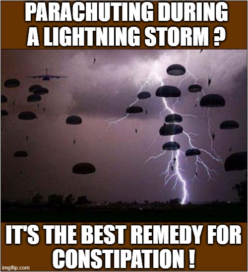 If It Wasn't Scary Enough ! | PARACHUTING DURING
A LIGHTNING STORM ? IT'S THE BEST REMEDY FOR
CONSTIPATION ! | image tagged in parachute,lightning,constipation,dark humour | made w/ Imgflip meme maker
