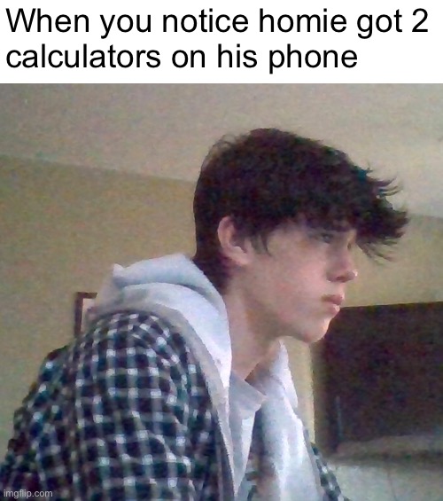 EJ OFFICIAL FACE | When you notice homie got 2
calculators on his phone | image tagged in ej official face | made w/ Imgflip meme maker