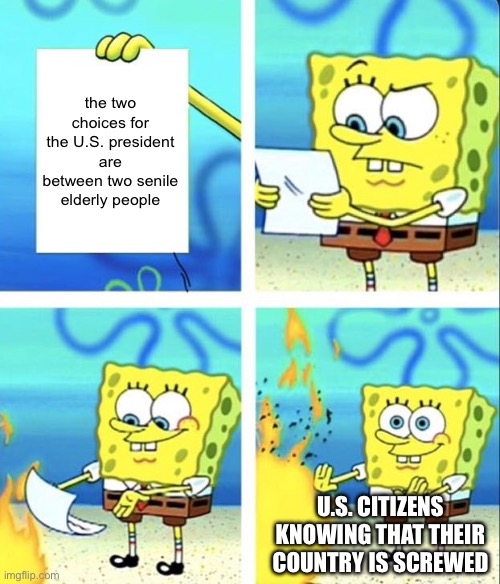 Ah, presidency | the two choices for the U.S. president are between two senile elderly people; U.S. CITIZENS KNOWING THAT THEIR COUNTRY IS SCREWED | image tagged in spongebob yeet | made w/ Imgflip meme maker