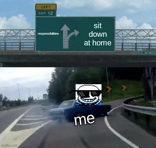 sit down boi | responsibilities; sit down at home; me | image tagged in memes,left exit 12 off ramp | made w/ Imgflip meme maker