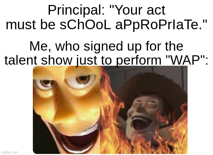 How to get revenge on your School! (P.S. School talent shows are stupid.) | Principal: "Your act must be sChOoL aPpRoPrIaTe."; Me, who signed up for the talent show just to perform "WAP": | image tagged in satanic woody,school sucks | made w/ Imgflip meme maker