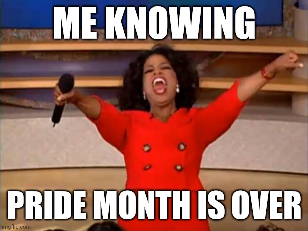 July is shame month. | ME KNOWING; PRIDE MONTH IS OVER | image tagged in memes,oprah you get a | made w/ Imgflip meme maker