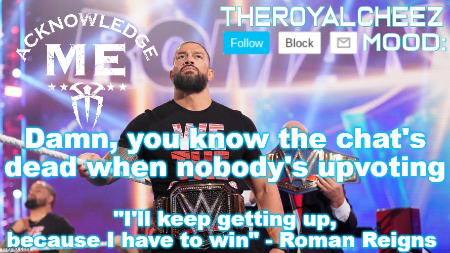 Cheez's Roman Reigns Temp V3 | Damn, you know the chat's dead when nobody's upvoting | image tagged in cheez's roman reigns temp v3 | made w/ Imgflip meme maker