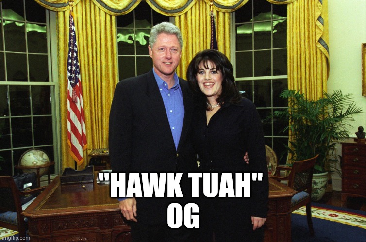 The OG of "hawk tuah" | "HAWK TUAH" 
OG | image tagged in politics,hawk tuah,monica lewinsky,bill clinton | made w/ Imgflip meme maker