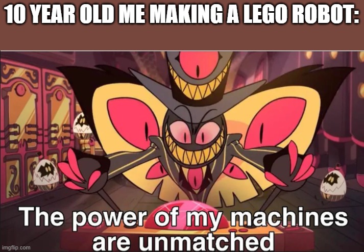 Meme | 10 YEAR OLD ME MAKING A LEGO ROBOT: | image tagged in the power of my machines are unmatched | made w/ Imgflip meme maker