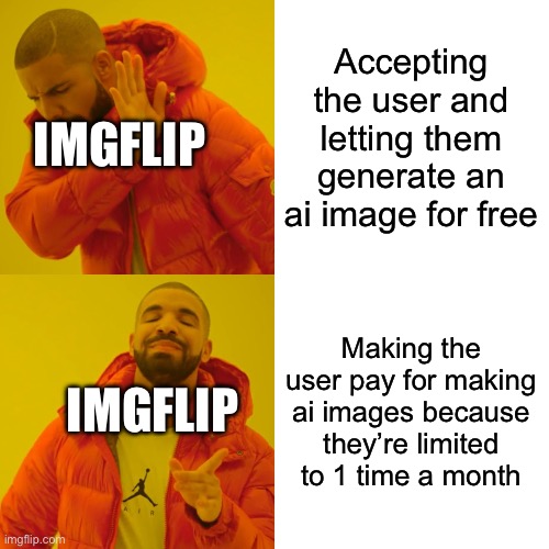Imgflip be like | Accepting the user and letting them generate an ai image for free; IMGFLIP; Making the user pay for making ai images because they’re limited to 1 time a month; IMGFLIP | image tagged in memes,drake hotline bling,imgflip | made w/ Imgflip meme maker