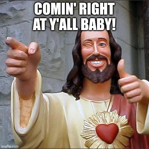 Buddy Christ | COMIN' RIGHT AT Y'ALL BABY! | image tagged in memes,buddy christ | made w/ Imgflip meme maker