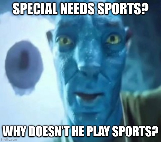 Avatar guy | SPECIAL NEEDS SPORTS? WHY DOESN’T HE PLAY SPORTS? | image tagged in avatar guy | made w/ Imgflip meme maker