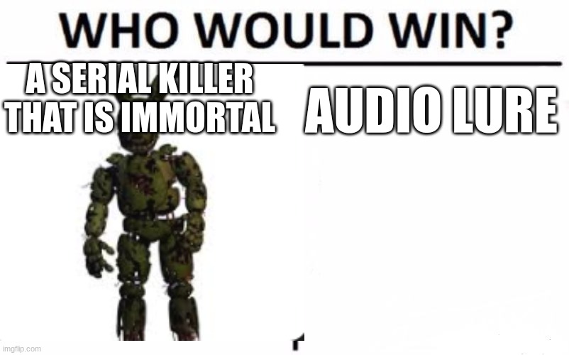 immortal | A SERIAL KILLER THAT IS IMMORTAL; AUDIO LURE | image tagged in springtrap,fnaf 3,so true,fnaf | made w/ Imgflip meme maker