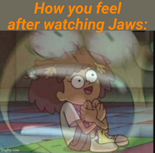 AAAAAAAAAAAAAAAAAAAAAAAAAAAAAAAAAAAAAAAAAAAAAAAAAAAAAAAAAAAAAAAAAAAAAAAAAAAAAAAAAAAAAAAAAAAAAAAAAAAAAAAAA | How you feel after watching Jaws: | image tagged in internal screaming amphibia,private internal screaming,jaws | made w/ Imgflip meme maker