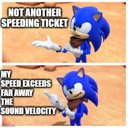 Sonic boom | NOT ANOTHER SPEEDING TICKET; MY SPEED EXCEEDS FAR AWAY THE SOUND VELOCITY | image tagged in sonic boom | made w/ Imgflip meme maker