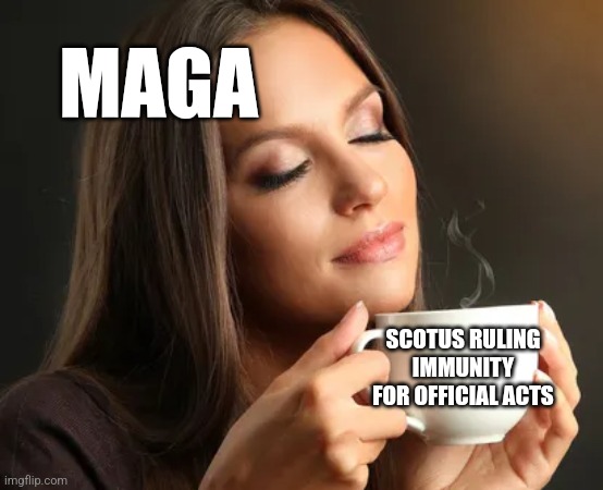 Cup of joe | MAGA; SCOTUS RULING IMMUNITY FOR OFFICIAL ACTS | image tagged in cup of joe,funny memes | made w/ Imgflip meme maker