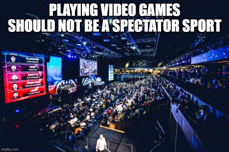 memes by Brad - playing video games should not be a spectator activity | PLAYING VIDEO GAMES SHOULD NOT BE A SPECTATOR SPORT | image tagged in funny,gaming,video games,computer,pc gaming,humor | made w/ Imgflip meme maker