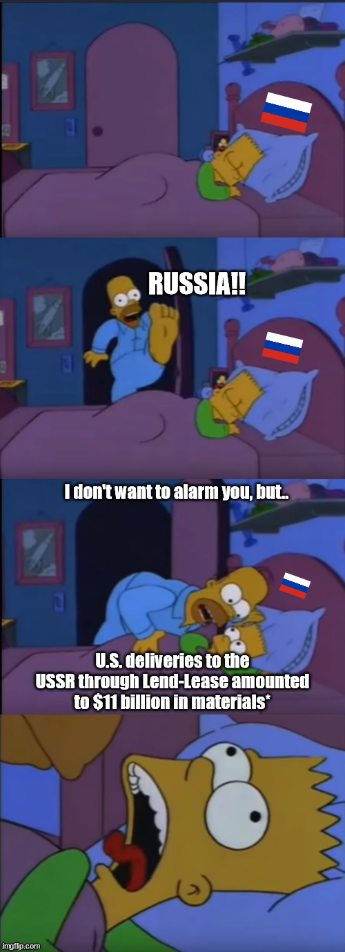 Title | RUSSIA!! I don't want to alarm you, but.. U.S. deliveries to the USSR through Lend-Lease amounted to $11 billion in materials* | image tagged in bart i don't want to alarm you | made w/ Imgflip meme maker