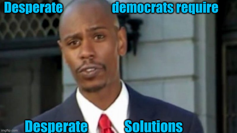 Modern Porblems Template | Desperate                    democrats require Desperate              Solutions | image tagged in modern porblems template | made w/ Imgflip meme maker