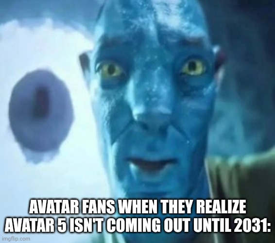 That's such a long wait!!! | AVATAR FANS WHEN THEY REALIZE AVATAR 5 ISN'T COMING OUT UNTIL 2031: | image tagged in avatar guy,avatar,noooooooooooooooooooooooo | made w/ Imgflip meme maker