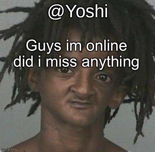 yoshi's cursed mugshot temp | Guys im online did i miss anything | image tagged in yoshi's cursed mugshot temp | made w/ Imgflip meme maker