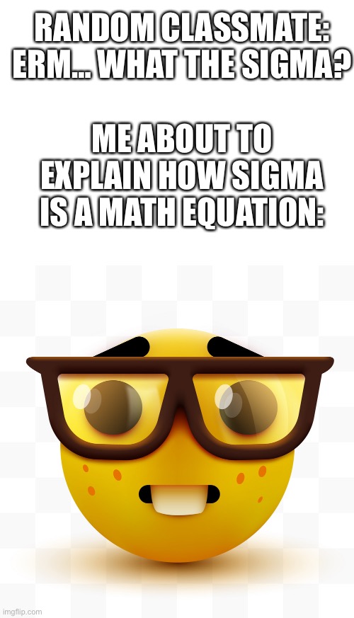 Sigma is a MATH term, no more, no less! | RANDOM CLASSMATE: ERM… WHAT THE SIGMA? ME ABOUT TO EXPLAIN HOW SIGMA IS A MATH EQUATION: | image tagged in blank white template,nerd emoji,memes,gen alpha,brainrot,you have been eternally cursed for reading the tags | made w/ Imgflip meme maker