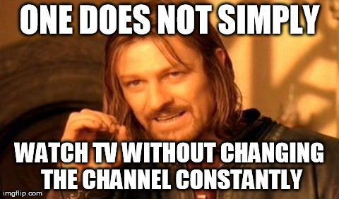 One Does Not Simply | ONE DOES NOT SIMPLY WATCH TV WITHOUT CHANGING THE CHANNEL CONSTANTLY | image tagged in memes,one does not simply | made w/ Imgflip meme maker