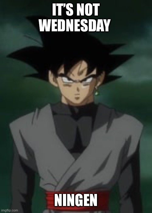 Goku black questions you | IT’S NOT WEDNESDAY NINGEN | image tagged in goku black questions you | made w/ Imgflip meme maker