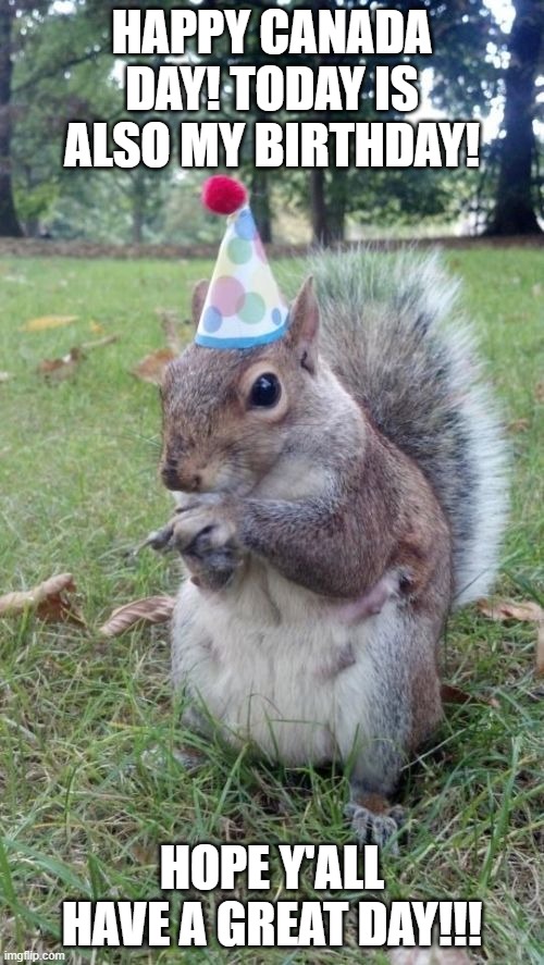 Today's my bday!! | HAPPY CANADA DAY! TODAY IS ALSO MY BIRTHDAY! HOPE Y'ALL HAVE A GREAT DAY!!! | image tagged in memes,super birthday squirrel | made w/ Imgflip meme maker