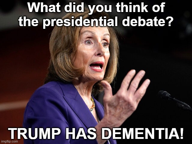Nancy thinks Biden did great! | What did you think of the presidential debate? TRUMP HAS DEMENTIA! | image tagged in nancy pelosi,alternate reality,presidential debate,joe biden,donald trump | made w/ Imgflip meme maker