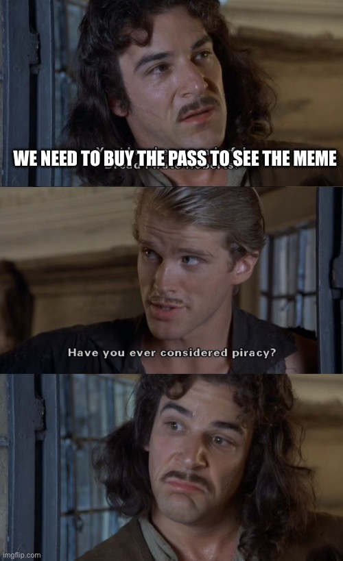 Have you ever considered piracy? | WE NEED TO BUY THE PASS TO SEE THE MEME | image tagged in have you ever considered piracy | made w/ Imgflip meme maker