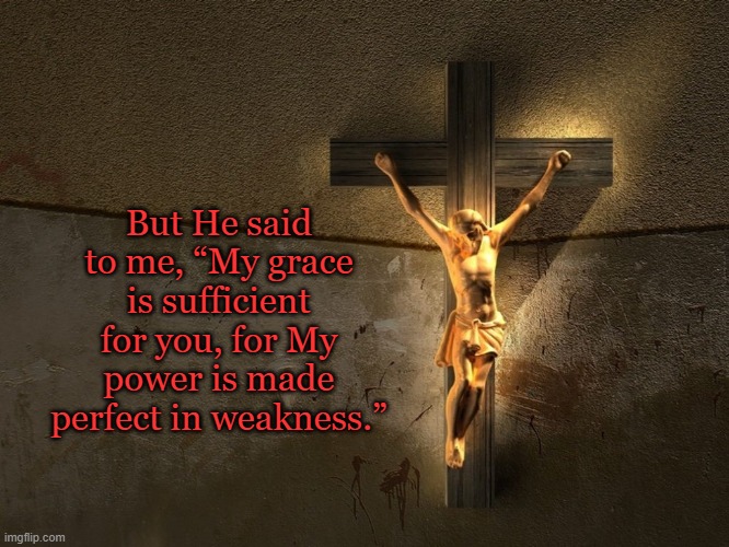 My Grace | But He said to me, “My grace is sufficient for you, for My power is made perfect in weakness.” | image tagged in grace,the cross of christ,thorn in the flesh,apostle paul | made w/ Imgflip meme maker