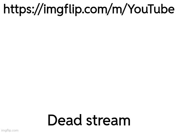 https://imgflip.com/m/YouTube; Dead stream | made w/ Imgflip meme maker