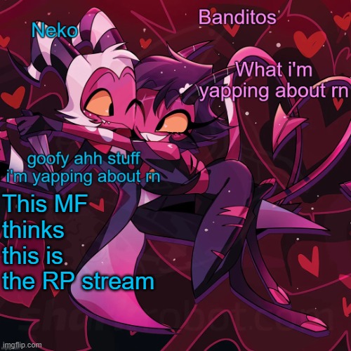 https://imgflip.com/gif/8vkwzr?nerp=1719851964#com32182508 | This MF thinks this is the RP stream | image tagged in neko and banditos shared temp | made w/ Imgflip meme maker