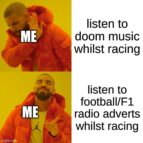 gaming related cuz racing games | listen to doom music whilst racing; ME; listen to football/F1 radio adverts whilst racing; ME | image tagged in memes,drake hotline bling,is for me,not upvote begging,why are you reading the tags,racing | made w/ Imgflip meme maker