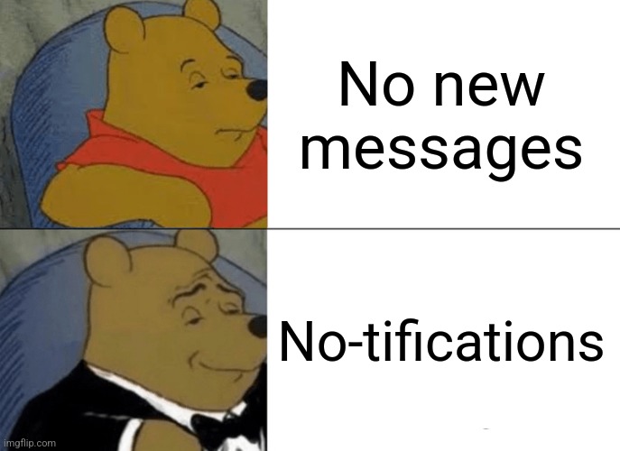 Hehehehe | No new messages; No-tifications | image tagged in memes,tuxedo winnie the pooh | made w/ Imgflip meme maker