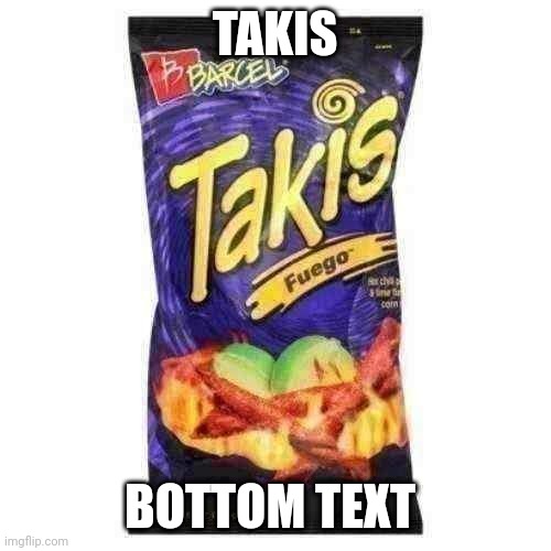 takis are drugs mkay | TAKIS; BOTTOM TEXT | image tagged in takis are drugs mkay | made w/ Imgflip meme maker