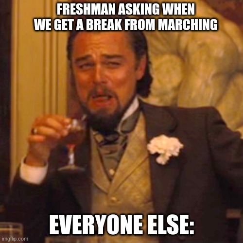 never. | FRESHMAN ASKING WHEN WE GET A BREAK FROM MARCHING; EVERYONE ELSE: | image tagged in memes,laughing leo | made w/ Imgflip meme maker