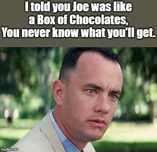 And just like that the DEMs & MSM want JOE replaced | I told you Joe was like a Box of Chocolates, You never know what you'll get. | image tagged in memes,and just like that | made w/ Imgflip meme maker