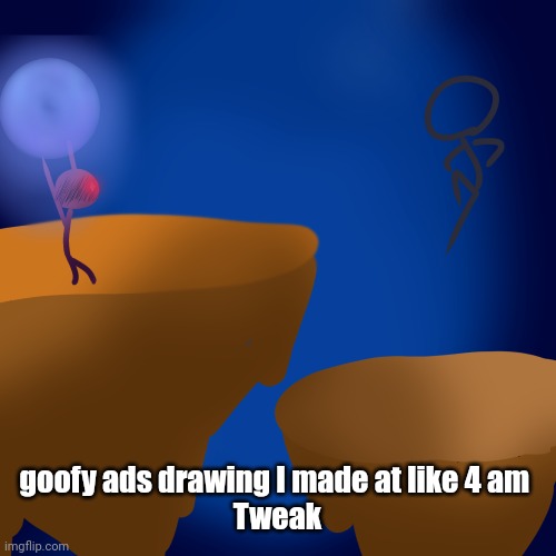 goofy ads drawing I made at like 4 am 
Tweak | made w/ Imgflip meme maker