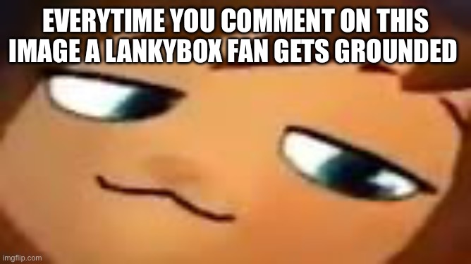 smug hat kid.mp4 | EVERYTIME YOU COMMENT ON THIS IMAGE A LANKYBOX FAN GETS GROUNDED | image tagged in smug hat kid mp4 | made w/ Imgflip meme maker