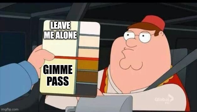 Peter Griffin skin color chart race terrorist blank | LEAVE ME ALONE; GIMME PASS | image tagged in peter griffin skin color chart race terrorist blank | made w/ Imgflip meme maker