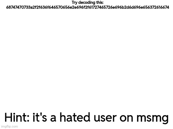 Try decoding this: 68747470733a2f2f636f646570656e2e696f2f61727465726e696b2d6d696e656372616674; Hint: it's a hated user on msmg | made w/ Imgflip meme maker