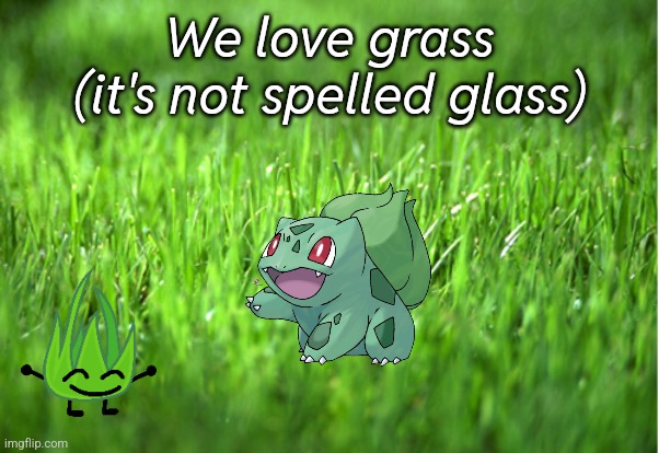grass is greener | We love grass (it's not spelled glass) | image tagged in grass is greener | made w/ Imgflip meme maker