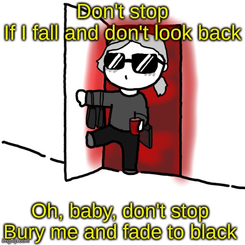 I'm back | Don't stop
If I fall and don't look back; Oh, baby, don't stop
Bury me and fade to black | image tagged in i'm back | made w/ Imgflip meme maker