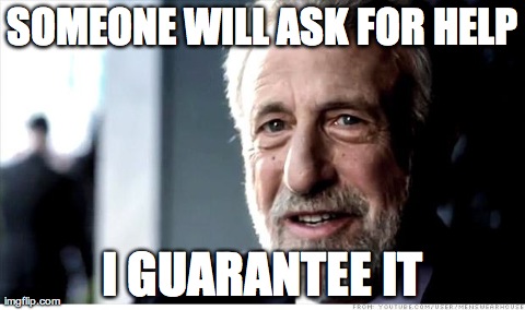 I Guarantee It Meme | SOMEONE WILL ASK FOR HELP I GUARANTEE IT | image tagged in memes,i guarantee it,AdviceAnimals | made w/ Imgflip meme maker