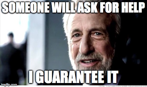 I Guarantee It | SOMEONE WILL ASK FOR HELP I GUARANTEE IT | image tagged in memes,i guarantee it,AdviceAnimals | made w/ Imgflip meme maker