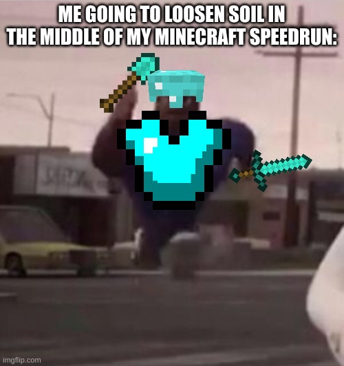 Everybody gangsta until | ME GOING TO LOOSEN SOIL IN THE MIDDLE OF MY MINECRAFT SPEEDRUN: | image tagged in everybody gangsta until | made w/ Imgflip meme maker