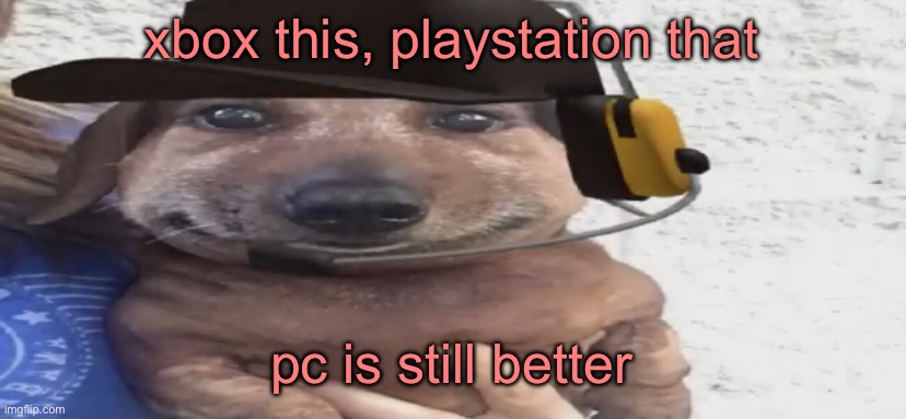 chucklenuts | xbox this, playstation that; pc is still better | image tagged in chucklenuts | made w/ Imgflip meme maker