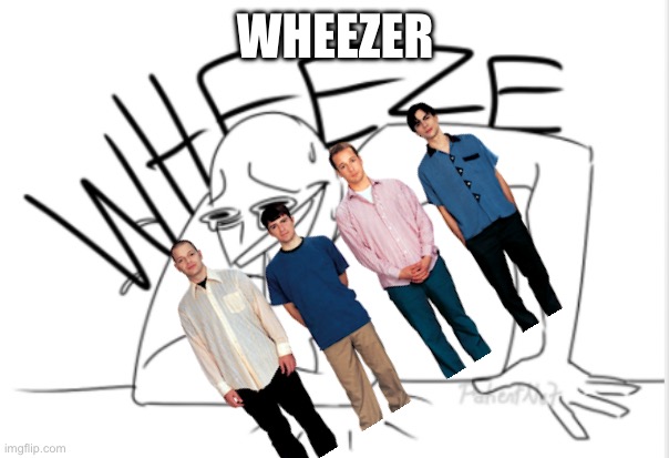 wheeze | WHEEZER | image tagged in wheeze | made w/ Imgflip meme maker
