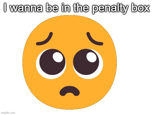 🥺; I wanna be in the penalty box | made w/ Imgflip meme maker
