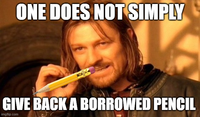 One Does Not Simply | ONE DOES NOT SIMPLY; GIVE BACK A BORROWED PENCIL | image tagged in memes,one does not simply | made w/ Imgflip meme maker